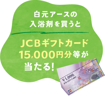 白元アースの入浴剤を買うとJCBギフトカード15,000円分等が当たる！